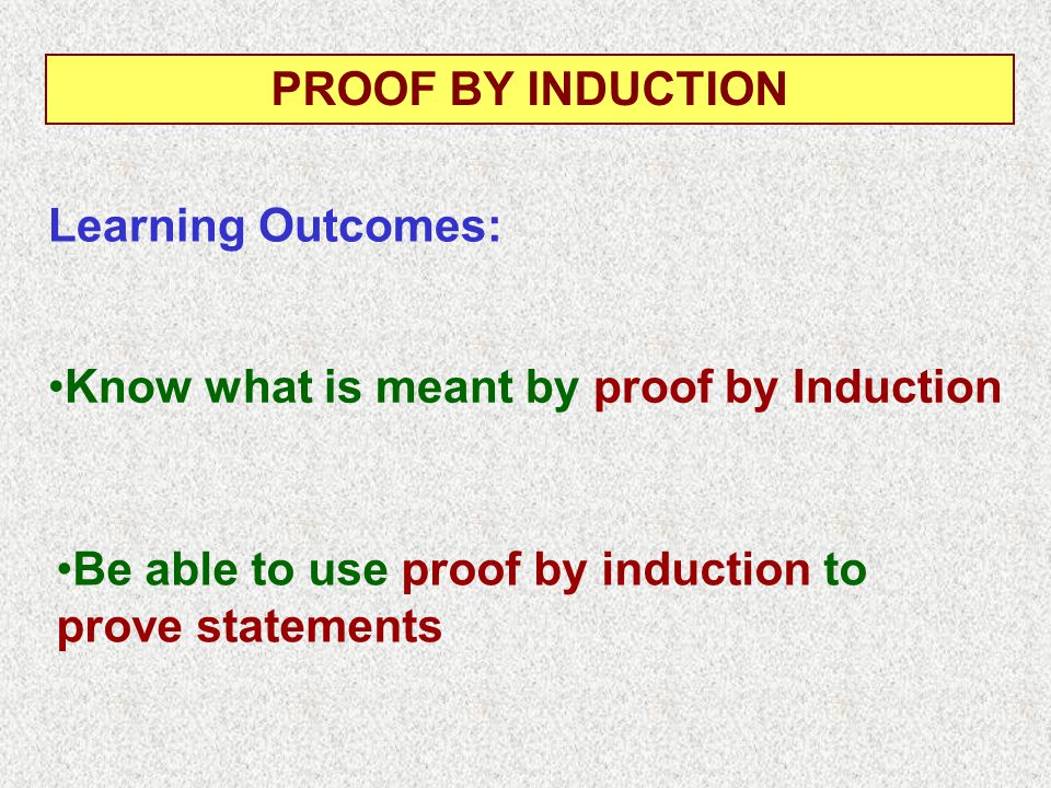 Know what is meant by proof by Induction Learning Outcomes: PROOF