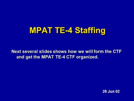 MPAT TE-4 Staffing Next several slides shows how we will form the CTF and get the MPAT TE-4 CTF organized. 28 Jun 02.
