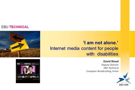 EBU TECHNICAL David Wood Deputy Director EBU Technical European Broadcasting Union ‘I am not alone.’ Internet media content for people with disabilities.