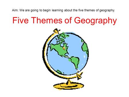 Five Themes of Geography Aim: We are going to begin learning about the five themes of geography.