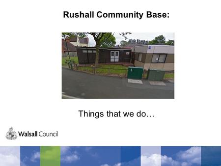 Rushall Community Base: Things that we do…. Bloxwich Leisure Centre Every Tuesday we visit the leisure centre and go swimming. We have lots of fun in.