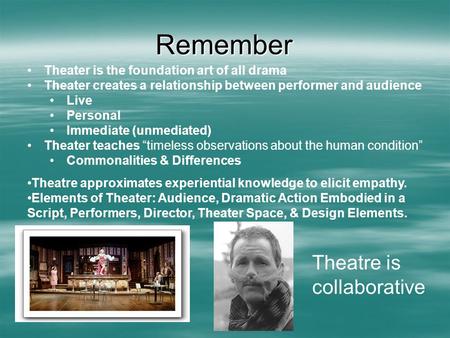 Remember Theater is the foundation art of all drama Theater creates a relationship between performer and audience Live Personal Immediate (unmediated)