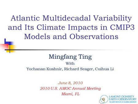 Atlantic Multidecadal Variability and Its Climate Impacts in CMIP3 Models and Observations Mingfang Ting With Yochanan Kushnir, Richard Seager, Cuihua.