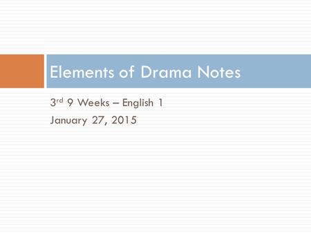 3 rd 9 Weeks – English 1 January 27, 2015 Elements of Drama Notes.