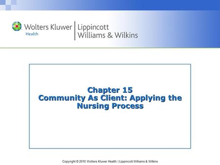 Copyright © 2010 Wolters Kluwer Health | Lippincott Williams & Wilkins Chapter 15 Community As Client: Applying the Nursing Process.