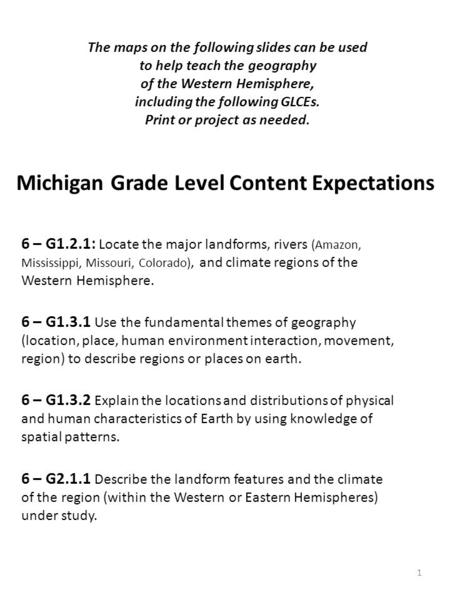 Michigan Grade Level Content Expectations 1 The maps on the following slides can be used to help teach the geography of the Western Hemisphere, including.