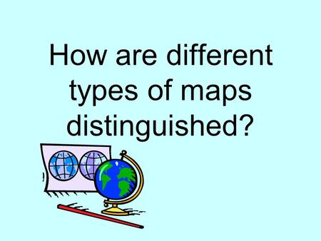 How are different types of maps distinguished?