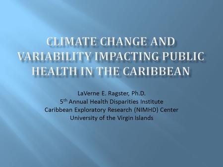 LaVerne E. Ragster, Ph.D. 5 th Annual Health Disparities Institute Caribbean Exploratory Research (NIMHD) Center University of the Virgin Islands.