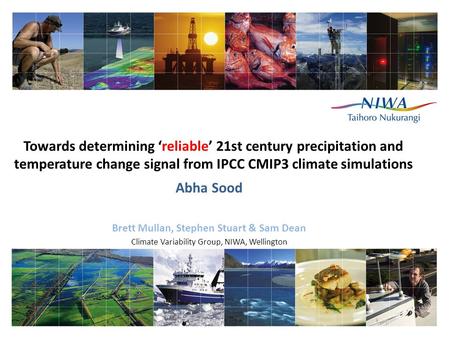 Towards determining ‘reliable’ 21st century precipitation and temperature change signal from IPCC CMIP3 climate simulations Abha Sood Brett Mullan, Stephen.