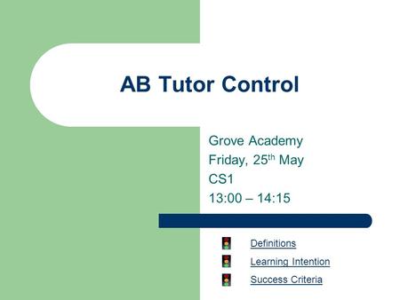 AB Tutor Control Grove Academy Friday, 25 th May CS1 13:00 – 14:15 Definitions Learning Intention Success Criteria.
