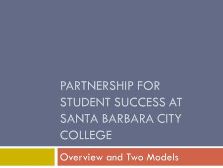 PARTNERSHIP FOR STUDENT SUCCESS AT SANTA BARBARA CITY COLLEGE Overview and Two Models.