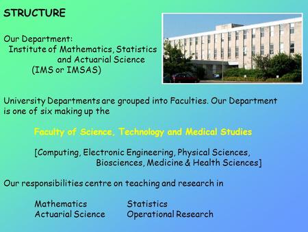 STRUCTURE Our Department: Institute of Mathematics, Statistics and Actuarial Science (IMS or IMSAS) University Departments are grouped into Faculties.