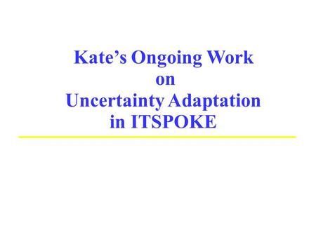Kate’s Ongoing Work on Uncertainty Adaptation in ITSPOKE.