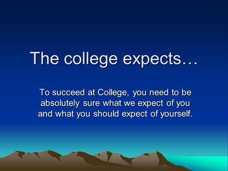 The college expects… To succeed at College, you need to be absolutely sure what we expect of you and what you should expect of yourself.