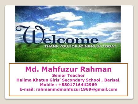 Md. Mahfuzur Rahman Senior Teacher Halima Khatun Girls’ Secondary School, Barisal. Mobile : +8801716442969