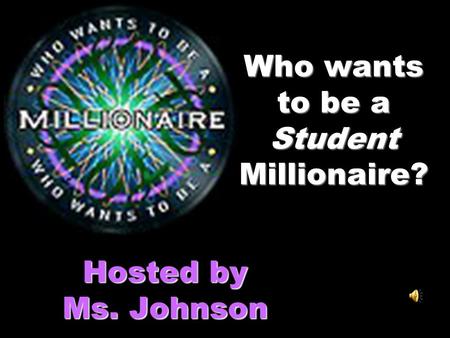 Who wants to be a Student Millionaire? Hosted by Ms. Johnson.