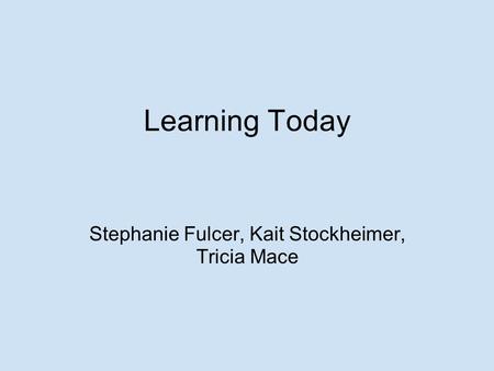 Learning Today Stephanie Fulcer, Kait Stockheimer, Tricia Mace.