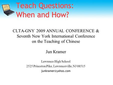 Teach Questions: When and How? CLTA-GNY 2009 ANNUAL CONFERENCE & Seventh New York International Conference on the Teaching of Chinese Jun Kramer Lawrence.