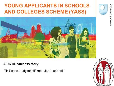 YOUNG APPLICANTS IN SCHOOLS AND COLLEGES SCHEME (YASS) A UK HE success story ‘THE case study for HE modules in schools’