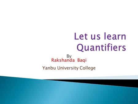 By Rakshanda Baqi Yanbu University College.  What are Quantifiers?  Quantifiers are words that are used to state quantity or amount of something (Noun)