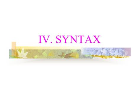 IV. SYNTAX. 1.1 What is syntax? Syntax is the study of how sentences are structured, or in other words, it tries to state what words can be combined with.