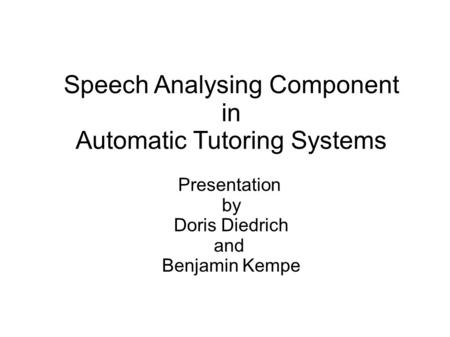 Speech Analysing Component in Automatic Tutoring Systems Presentation by Doris Diedrich and Benjamin Kempe.