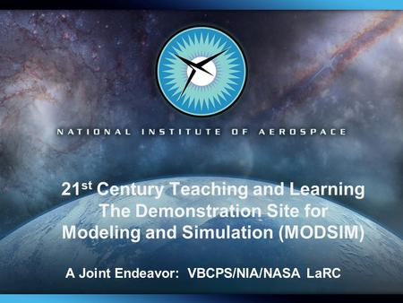 21 st Century Teaching and Learning The Demonstration Site for Modeling and Simulation (MODSIM) A Joint Endeavor: VBCPS/NIA/NASA LaRC.