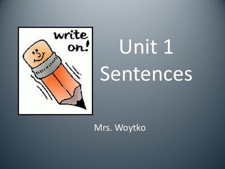 Unit 1 Sentences Mrs. Woytko. A sentence is a group of words that expresses a complete thought. The dog ran away. Sue loves to read.