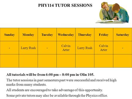 PHY114 TUTOR SESSIONS All tutorials will be from 6:00 pm – 8:00 pm in Olin 105. The tutor sessions in past semesters past were successful and received.