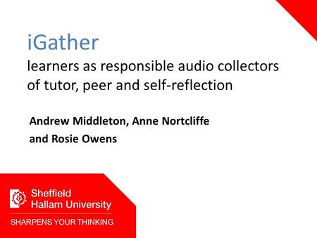 IGather learners as responsible audio collectors of tutor, peer and self-reflection Andrew Middleton, Anne Nortcliffe and Rosie Owens SHARPENS YOUR THINKING.