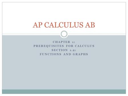 CHAPTER 1: PREREQUISITES FOR CALCULUS SECTION 1.2: FUNCTIONS AND GRAPHS AP CALCULUS AB.