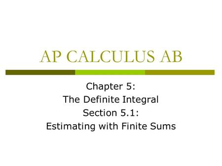 AP CALCULUS AB Chapter 5: The Definite Integral Section 5.1: Estimating with Finite Sums.