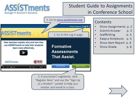1. Go to www.assistments.orgwww.assistments.org Assign Assist Assess Student Guide to Assignments in Conference School 2. Go to the Log in page. 3. If.