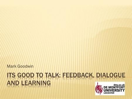Mark Goodwin. NTFS ‘It’s Good to Talk: Feedback, Dialogue and Learning’ 3 years 2009-2012 Funded by Higher Education Academy National Teaching Fellowship.
