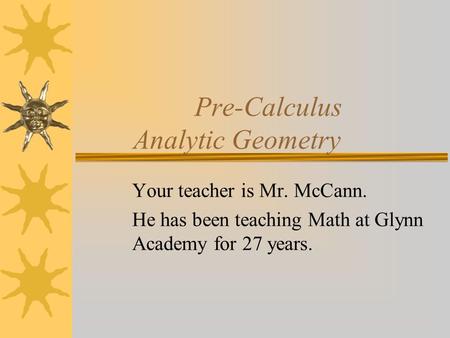 Pre-Calculus Analytic Geometry Your teacher is Mr. McCann. He has been teaching Math at Glynn Academy for 27 years.