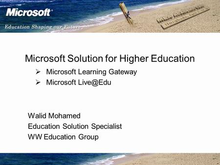 Microsoft Solution for Higher Education  Microsoft Learning Gateway  Microsoft Walid Mohamed Education Solution Specialist WW Education Group.