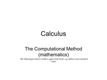 Calculus The Computational Method (mathematics) The Mineral growth in a hollow organ of the body, e.g. kidney stone (medical term)