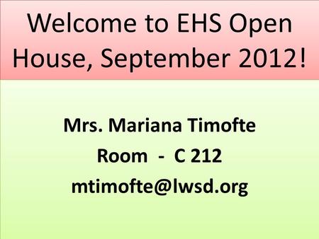 Welcome to EHS Open House, September 2012! Mrs. Mariana Timofte Room - C 212 Mrs. Mariana Timofte Room - C 212