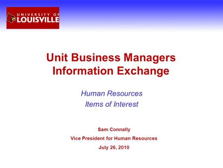 Unit Business Managers Information Exchange Human Resources Items of Interest Sam Connally Vice President for Human Resources July 26, 2010.