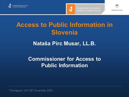 Access to Public Information in Slovenia Nataša Pirc Musar, LL.B. Commissioner for Access to Public Information The Hague – 24 th -25 th November, 2004.