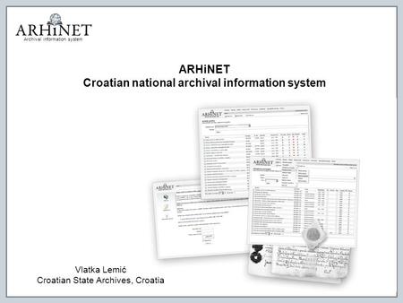 Archival information system ARHiNET Croatian national archival information system Vlatka Lemić Croatian State Archives, Croatia.