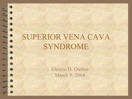 SUPERIOR VENA CAVA SYNDROME Elesyia D. Outlaw March 9, 2004.