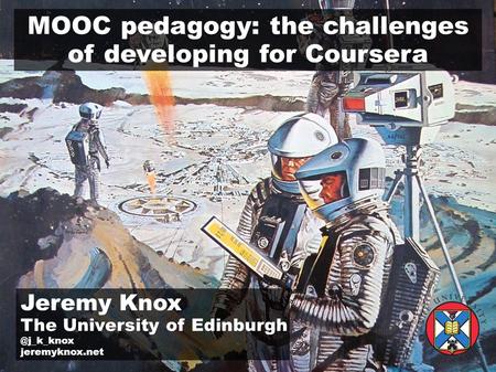 MOOC pedagogy: the challenges of developing for Coursera Jeremy Knox The University of jeremyknox.net.