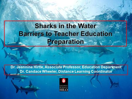 Sharks in the Water Barriers to Teacher Education Preparation Dr. Jeannine Hirtle, Associate Professor, Education Department Dr. Candace Wheeler, Distance.