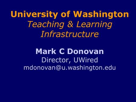 University of Washington Teaching & Learning Infrastructure Mark C Donovan Director, UWired
