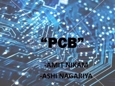 “PCB” -AMIT NIKAM -ASHI NAGARIYA.