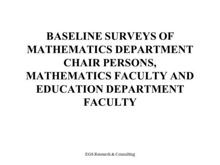 EGS Research & Consulting BASELINE SURVEYS OF MATHEMATICS DEPARTMENT CHAIR PERSONS, MATHEMATICS FACULTY AND EDUCATION DEPARTMENT FACULTY.