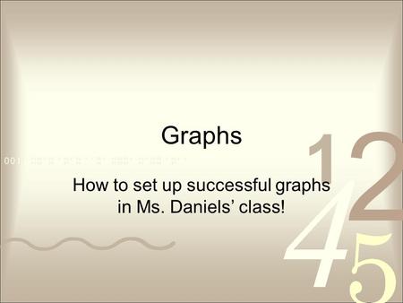 Graphs How to set up successful graphs in Ms. Daniels’ class!