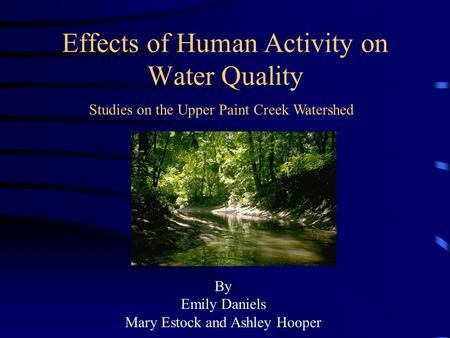 Effects of Human Activity on Water Quality Studies on the Upper Paint Creek Watershed By Emily Daniels Mary Estock and Ashley Hooper.