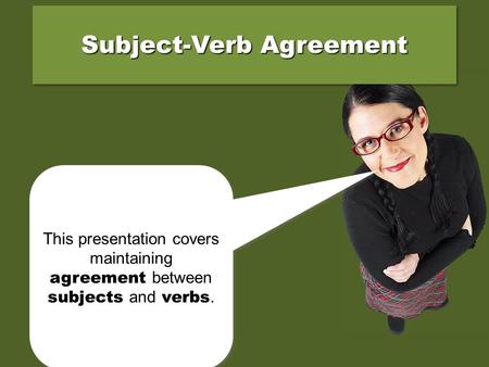 This presentation covers maintaining agreement between subjects and verbs. Subject-Verb Agreement.